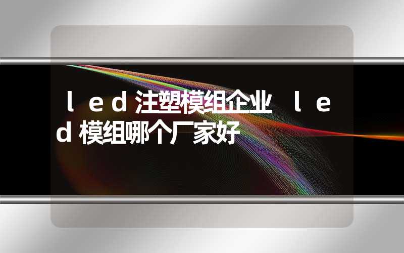 led注塑模组企业 led模组哪个厂家好